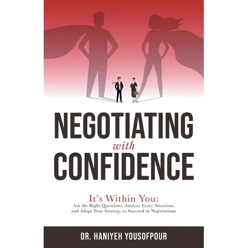 Negotiating with Confidence: It's Within You: Ask the Right Questions, Analyze Every Situation, and Adapt Your Strategy to Succeed in Negotiations - Paperback