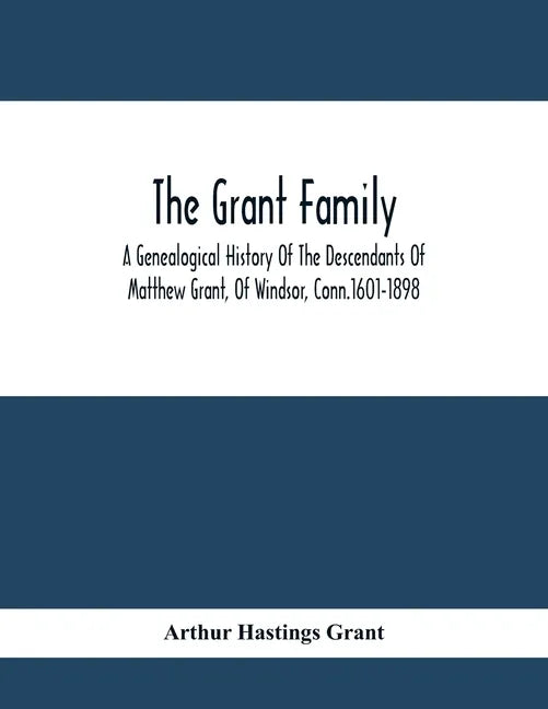The Grant Family: A Genealogical History Of The Descendants Of Matthew Grant, Of Windsor, Conn.1601-1898 - Paperback
