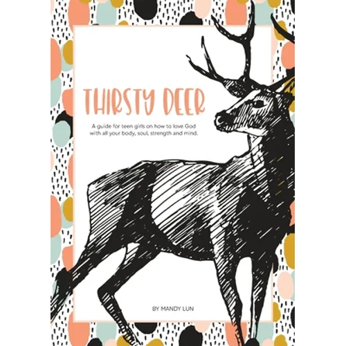 Thirsty Deer: A guide for teen girls on how to love God with all your body, soul, strength, and mind - Paperback
