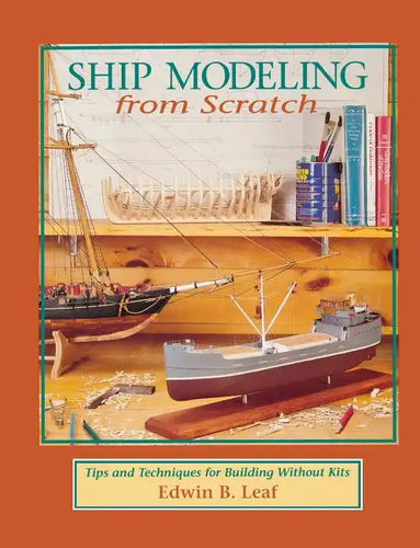 Ship Modeling from Scratch: Tips and Techniques for Building Without Kits - Paperback