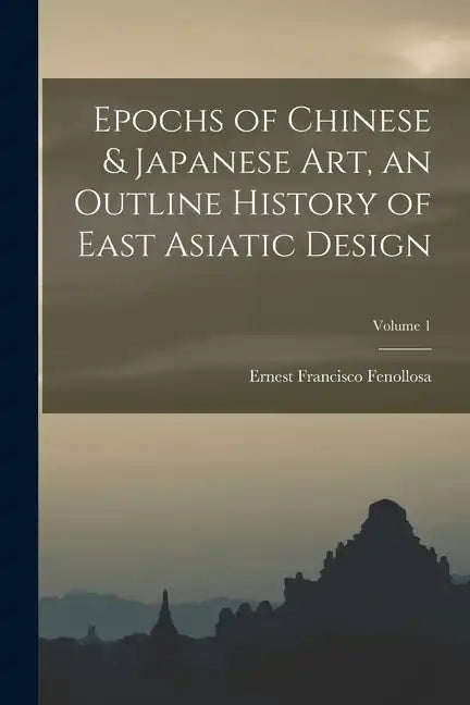 Epochs of Chinese & Japanese art, an Outline History of East Asiatic Design; Volume 1 - Paperback