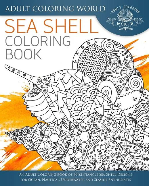 Sea Shell Coloring Book: An Adult Coloring Book of 40 Zentangle Sea Shell Designs for Ocean, Nautical, Underwater and Seaside Enthusiasts - Paperback