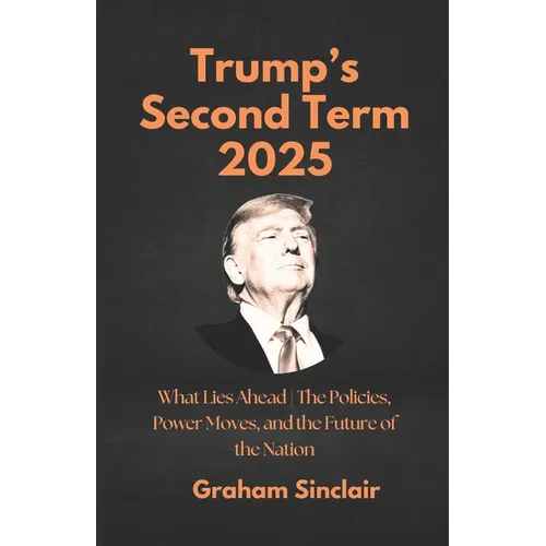 Trump's Second Term 2025: What Lies Ahead The Policies, Power Moves, and the Future of the Nation - Paperback