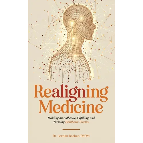 Realigning Medicine: Building an Authentic, Fulfilling, and Thriving Healthcare Practice - Hardcover