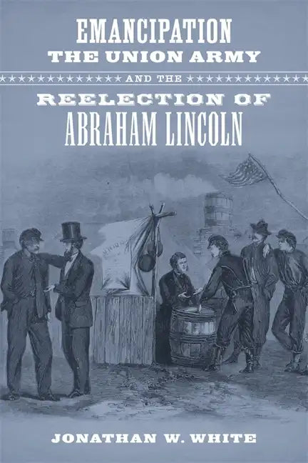 Emancipation, the Union Army, and the Reelection of Abraham Lincoln - Hardcover