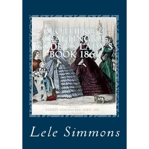 Clothing & Crafting of Godey's Lady's Book 1861: What They Wore - Paperback