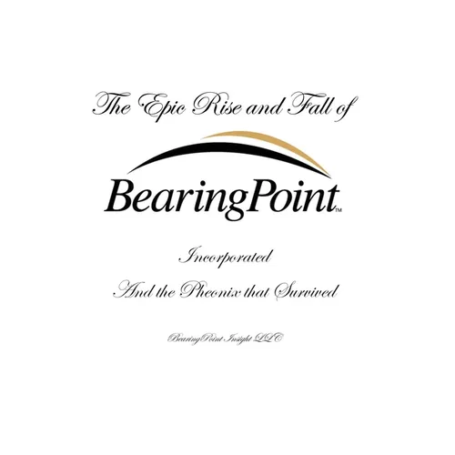 The Epic Rise and Fall of BearingPoint Inc.: And the Phoenix that Survived