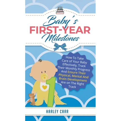Baby's First-Year Milestones: How to Take Care of Your Baby Effectively, Track Their Monthly Progress and Ensure Their Physical, Mental and Brain Deve - Hardcover