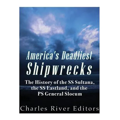 America's Deadliest Shipwrecks: The History of the SS Sultana, the SS Eastland, and the PS General Slocum - Paperback