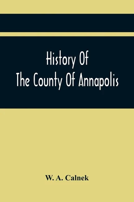 History Of The County Of Annapolis: Including Old Port Royal And Acadia: With Memoirs Of Its Representatives In The Provincial Parliament, And Biograp - Paperback
