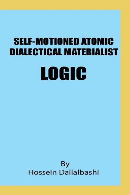 Self-motioned Atomic Dialectical Materialist Logic: scientific philosophy and natural sciences must maintain eternal relationship to make sence - Paperback