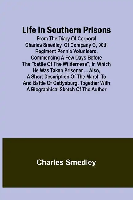 Life in Southern Prisons: From the Diary of Corporal Charles Smedley, of Company G, 90th Regiment Penn'a Volunteers, Commencing a Few Days Befor - Paperback