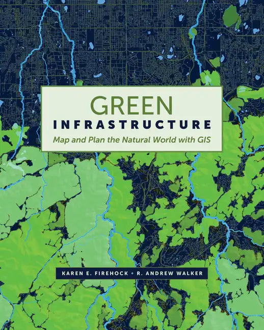 Green Infrastructure: Map and Plan the Natural World with GIS - Paperback
