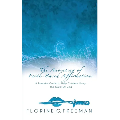 The Anointing of Faith-Based Affirmations: A Parental Guide to Help Children Using The Word of God - Paperback