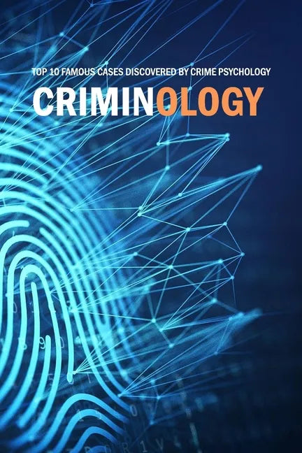 Criminology: Top 10 Famous Cases Discovered By Crime Psychology: Criminal Behavior - Paperback