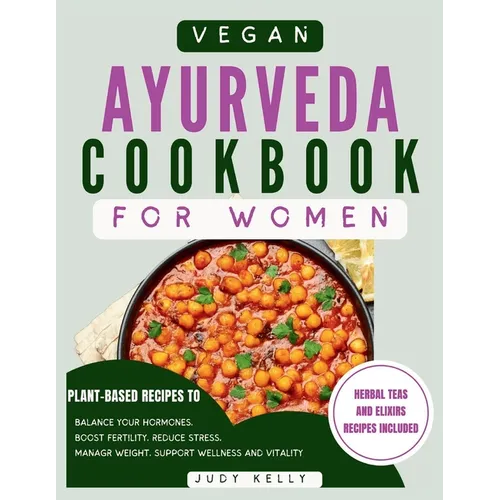 Vegan Ayurveda Cookbook for Women: Plant-Based Ayurvedic Recipes to Balance Hormones, boost Fertility, Reduce Stress, Manage Weight, and Support Overa - Paperback