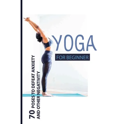 Yoga For Beginner: 70 Poses To Defeat Anxiety And Other Negativity: Reduce Anxiety Music - Paperback