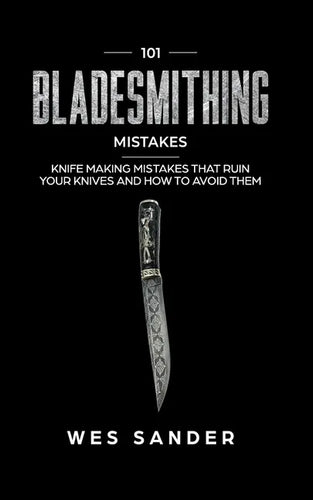 101 Bladesmithing Mistakes: Knife Making Mistakes That Ruin Your Knives and How to Avoid Them - Paperback