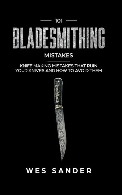 101 Bladesmithing Mistakes: Knife Making Mistakes That Ruin Your Knives and How to Avoid Them - Paperback