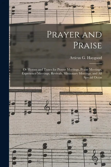 Prayer and Praise: or Hymns and Tunes for Prayer Meetings, Praise Meetings, Experience Meetings, Revivals, Missionary Meetings, and All Special Occas - Paperback