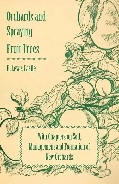 Orchards and Spraying Fruit Trees - With Chapters on Soil, Management and Formation of New Orchards - Paperback