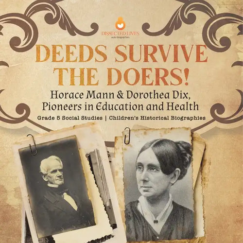 Deeds Survive the Doers!: Horace Mann & Dorothea Dix, Pioneers in Education and Health Grade 5 Social Studies Children's Historical Biographies - Paperback