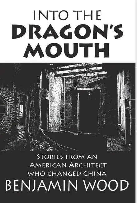 Into The Dragon's Mouth: Stories from an American Architect who changed China - Hardcover