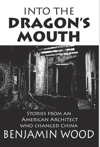 Into The Dragon's Mouth: Stories from an American Architect who changed China - Hardcover