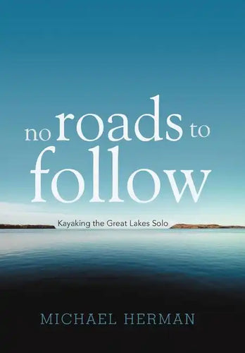 No Roads to Follow: Kayaking the Great Lakes Solo - Hardcover