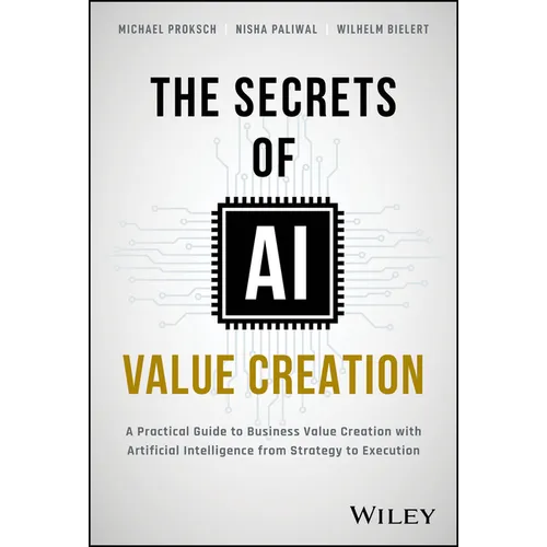 The Secrets of AI Value Creation: A Practical Guide to Business Value Creation with Artificial Intelligence from Strategy to Execution - Hardcover