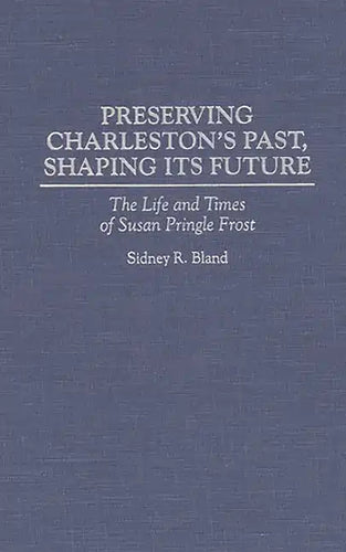 Preserving Charleston's Past, Shaping Its Future: The Life and Times of Susan Pringle Frost - Hardcover