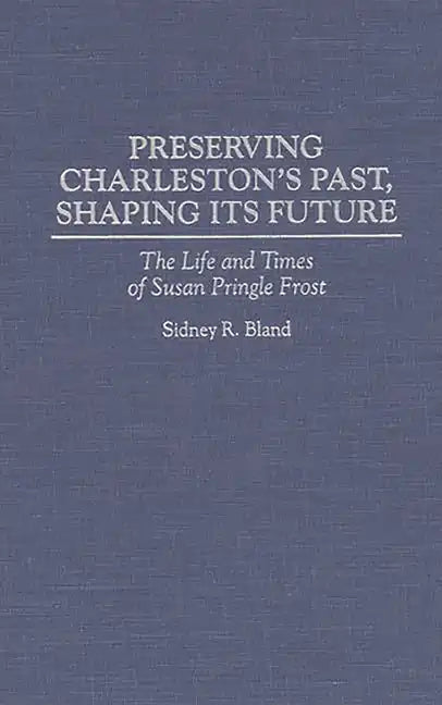 Preserving Charleston's Past, Shaping Its Future: The Life and Times of Susan Pringle Frost - Hardcover