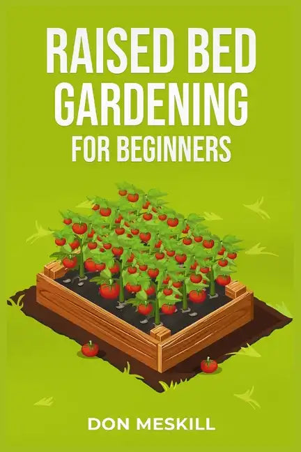 Raised Bed Gardening for Beginners: A Step-by-Step Guide to Growing Your Own Vegetables, Herbs, and Flowers (2023 Crash Course for Beginners) - Paperback