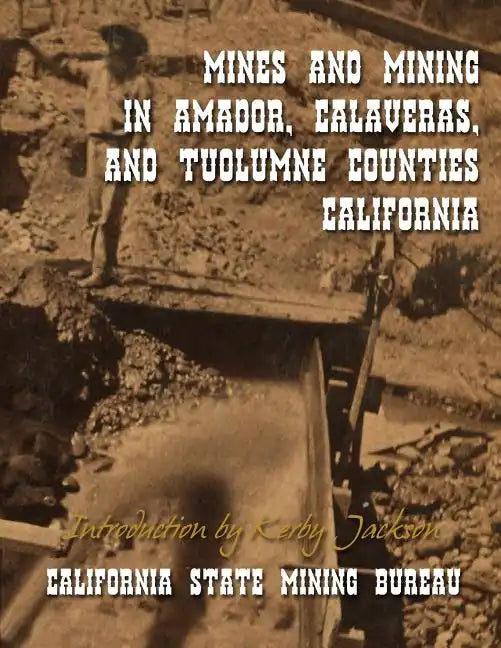 Mines and Mining in Amador, Calaveras and Tuolumne Counties, California - Paperback