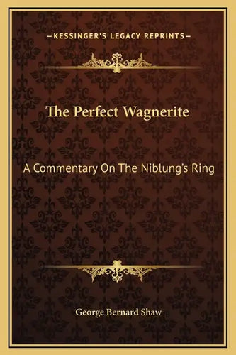 The Perfect Wagnerite: A Commentary On The Niblung's Ring - Hardcover