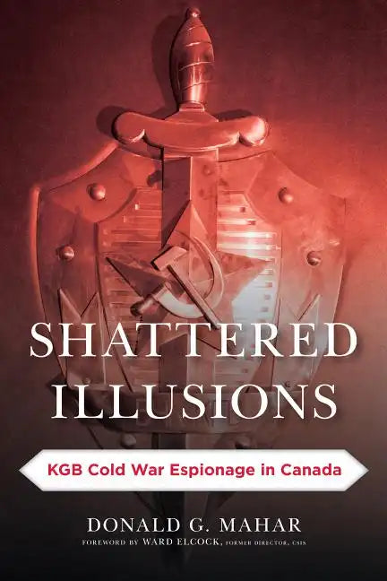 Shattered Illusions: KGB Cold War Espionage in Canada - Hardcover