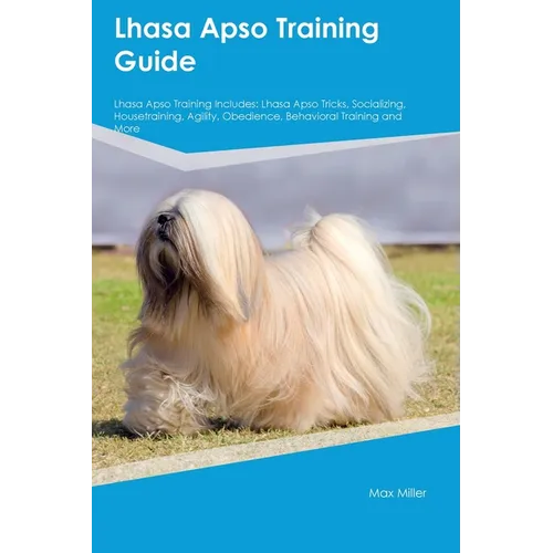 Lhasa Apso Training Guide Lhasa Apso Training Includes: Lhasa Apso Tricks, Socializing, Housetraining, Agility, Obedience, Behavioral Training, and Mo - Paperback