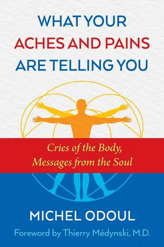 What Your Aches and Pains Are Telling You: Cries of the Body, Messages from the Soul - Paperback