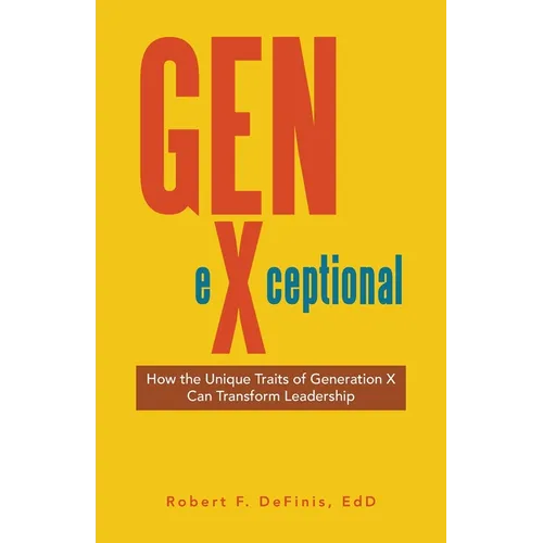 Gen-eXceptional: How the Unique Traits of Generation X Can Transform Leadership - Paperback