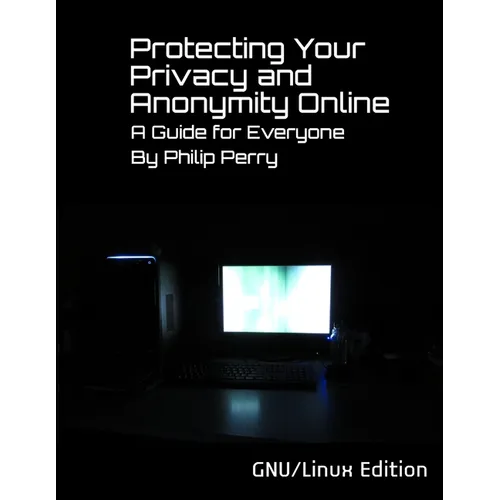 Protecting Your Privacy and Anonymity Online: A Guide For Everyone (GNU/Linux Edition) - Paperback