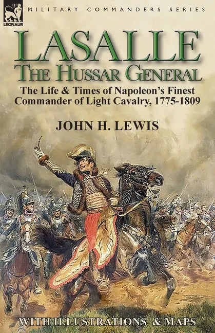 Lasalle-the Hussar General: the Life & Times of Napoleon's Finest Commander of Light Cavalry, 1775-1809 - Paperback