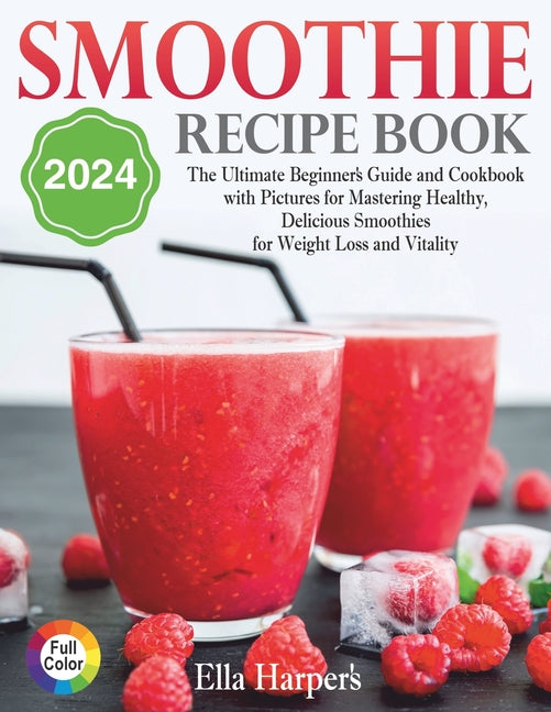 "Smoothie Recipe Book 2024: : The Ultimate Beginner's Guide and Cookbook with Pictures for Mastering Healthy, Delicious Smoothies for Weight Loss - Paperback