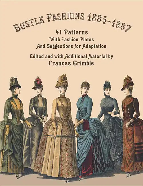 Bustle Fashions 1885-1887: 41 Patterns with Fashion Plates and Suggestions for Adaptation - Paperback