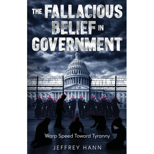 The Fallacious Belief in Government: Warp Speed Toward Tyranny - Paperback