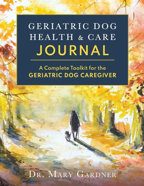 Geriatric Dog Health & Care Journal: A complete toolkit for the geriatric dog caregiver - Paperback