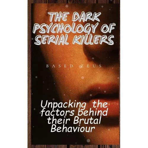 The Dark Psychology of Serial Killers: Unpacking the Factors Behind their Brutal Behaviour - Paperback