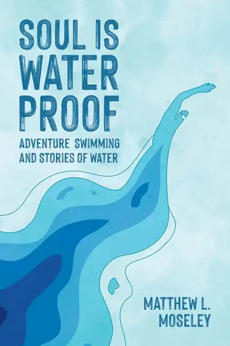Soul is Waterproof: Adventure Swimming and Stories of Water - Paperback