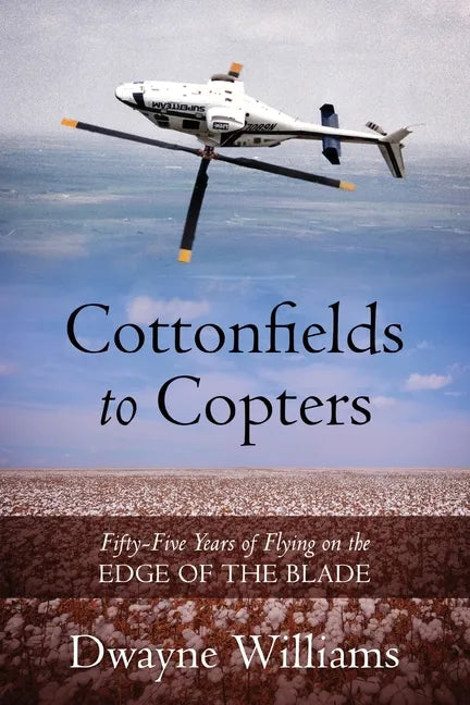 Cottonfields to Copters: Fifty-Five Years of Flying on the Edge of the Blade - Paperback