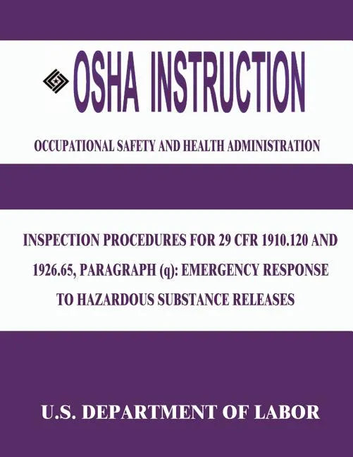 OSHA Instruction: Inspection Procedures for 29 CFR 1910.120 and 1926.65, Paragraph (q): Emergency Response to Hazardous Substance Releas - Paperback
