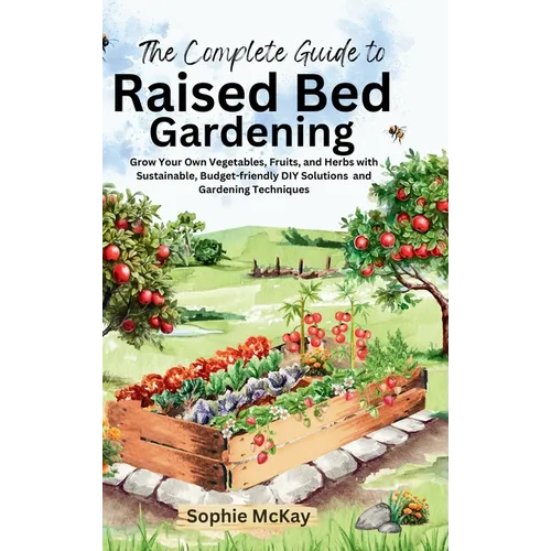 The Complete Guide to Raised Bed Gardening: Grow Your Own Vegetables, Fruits, and Herbs with Sustainable, Budget-friendly DIY Solutions and Gardening - Hardcover